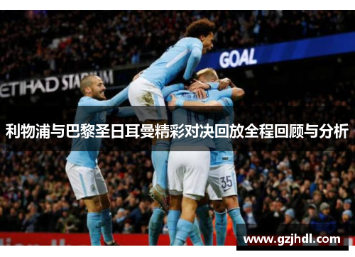 利物浦与巴黎圣日耳曼精彩对决回放全程回顾与分析