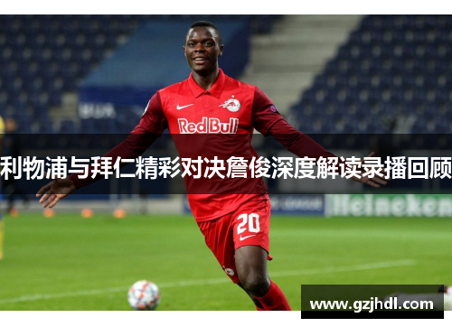利物浦与拜仁精彩对决詹俊深度解读录播回顾