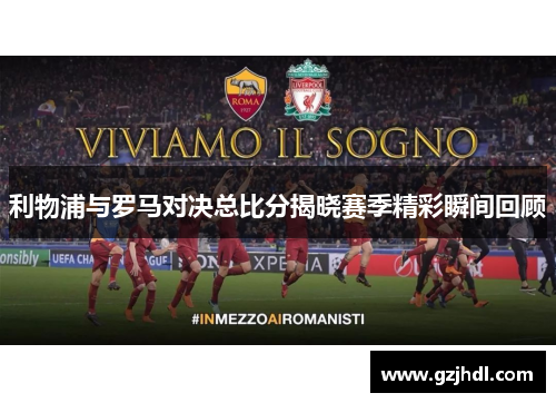 利物浦与罗马对决总比分揭晓赛季精彩瞬间回顾
