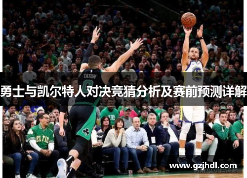 勇士与凯尔特人对决竞猜分析及赛前预测详解