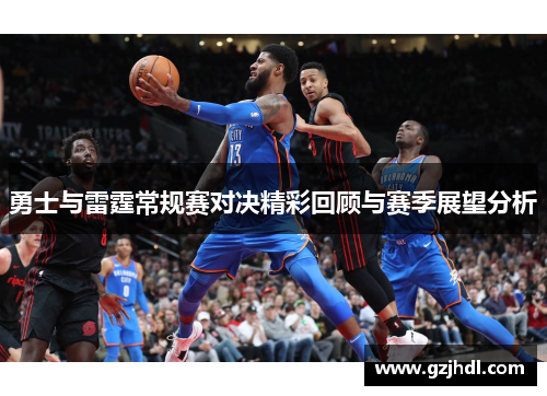 勇士与雷霆常规赛对决精彩回顾与赛季展望分析