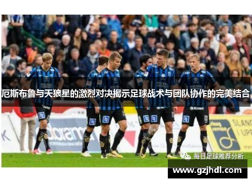 厄斯布鲁与天狼星的激烈对决揭示足球战术与团队协作的完美结合