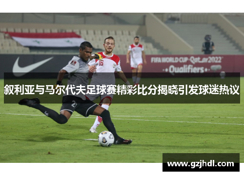 叙利亚与马尔代夫足球赛精彩比分揭晓引发球迷热议