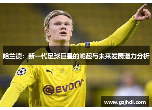 哈兰德：新一代足球巨星的崛起与未来发展潜力分析