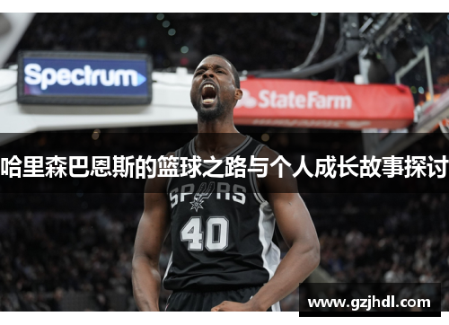 哈里森巴恩斯的篮球之路与个人成长故事探讨