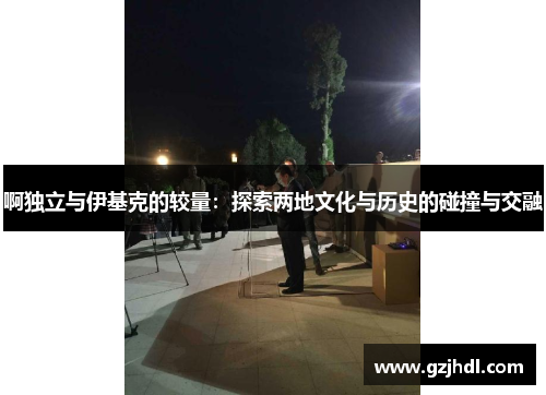 啊独立与伊基克的较量：探索两地文化与历史的碰撞与交融