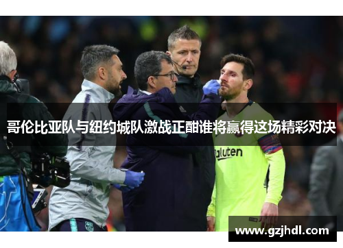 哥伦比亚队与纽约城队激战正酣谁将赢得这场精彩对决