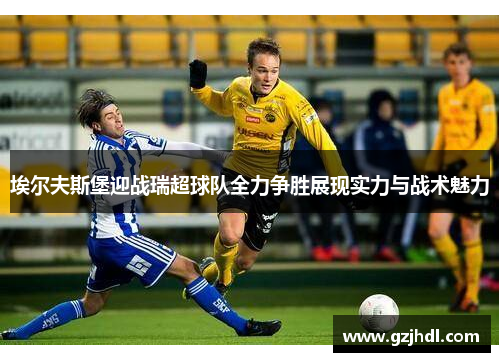 埃尔夫斯堡迎战瑞超球队全力争胜展现实力与战术魅力