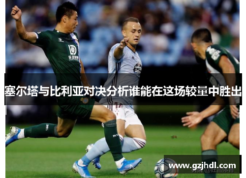 塞尔塔与比利亚对决分析谁能在这场较量中胜出