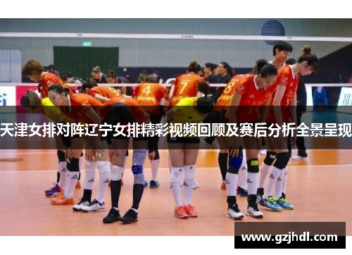 天津女排对阵辽宁女排精彩视频回顾及赛后分析全景呈现