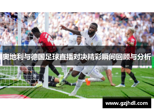 奥地利与德国足球直播对决精彩瞬间回顾与分析