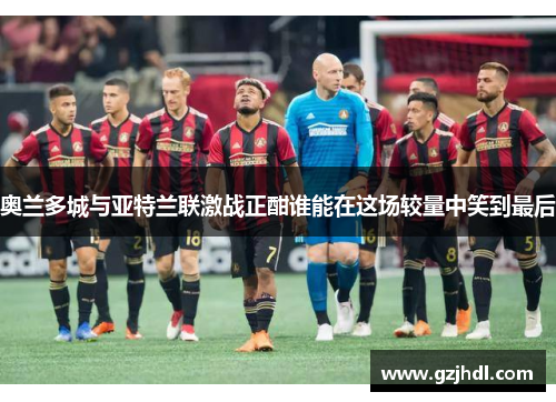 奥兰多城与亚特兰联激战正酣谁能在这场较量中笑到最后