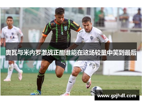 奥瓦与米内罗激战正酣谁能在这场较量中笑到最后