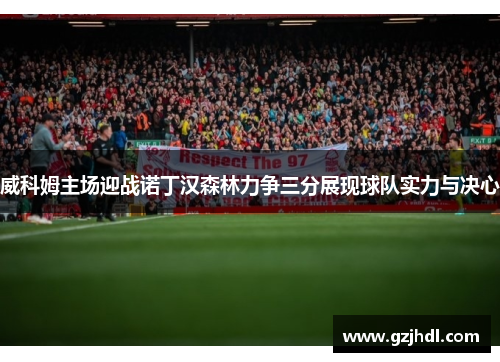 威科姆主场迎战诺丁汉森林力争三分展现球队实力与决心