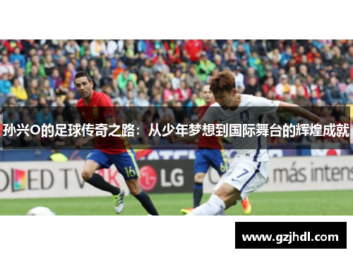 孙兴O的足球传奇之路：从少年梦想到国际舞台的辉煌成就