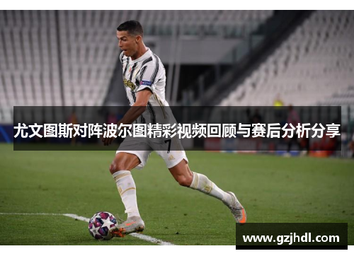 尤文图斯对阵波尔图精彩视频回顾与赛后分析分享