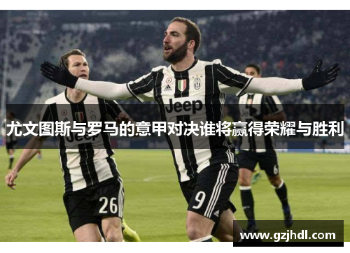 尤文图斯与罗马的意甲对决谁将赢得荣耀与胜利