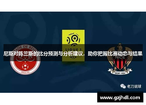 尼斯对阵兰斯的比分预测与分析建议，助你把握比赛动态与结果