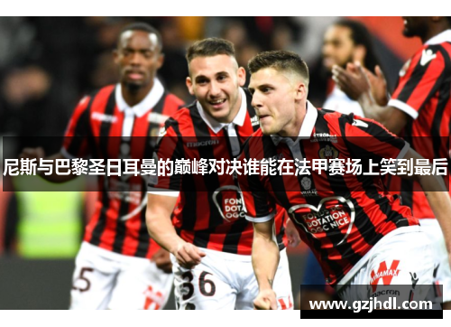 尼斯与巴黎圣日耳曼的巅峰对决谁能在法甲赛场上笑到最后