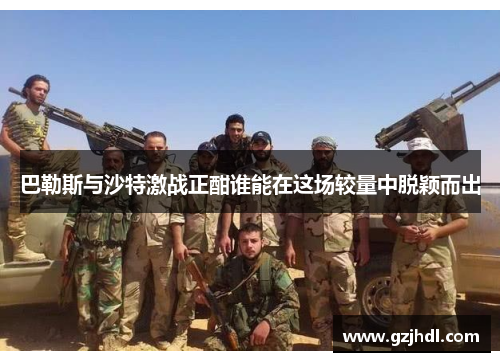 巴勒斯与沙特激战正酣谁能在这场较量中脱颖而出