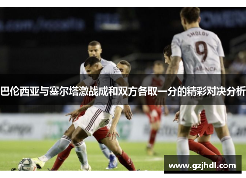 巴伦西亚与塞尔塔激战成和双方各取一分的精彩对决分析