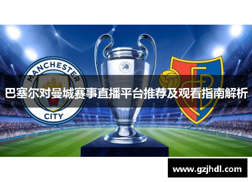 巴塞尔对曼城赛事直播平台推荐及观看指南解析