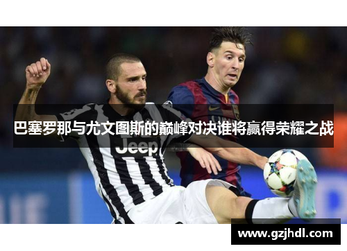 巴塞罗那与尤文图斯的巅峰对决谁将赢得荣耀之战