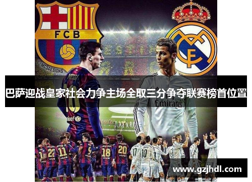 巴萨迎战皇家社会力争主场全取三分争夺联赛榜首位置