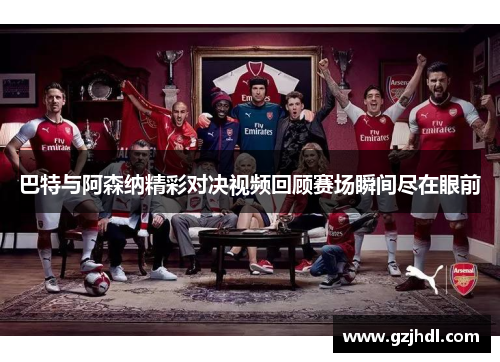 巴特与阿森纳精彩对决视频回顾赛场瞬间尽在眼前