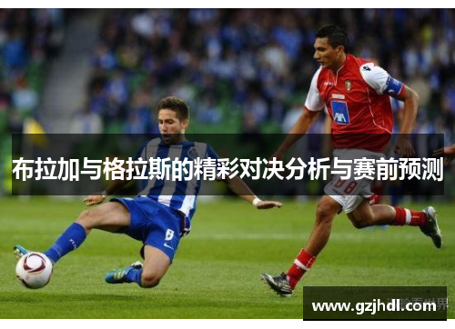 布拉加与格拉斯的精彩对决分析与赛前预测