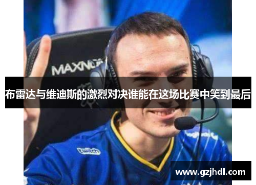 布雷达与维迪斯的激烈对决谁能在这场比赛中笑到最后
