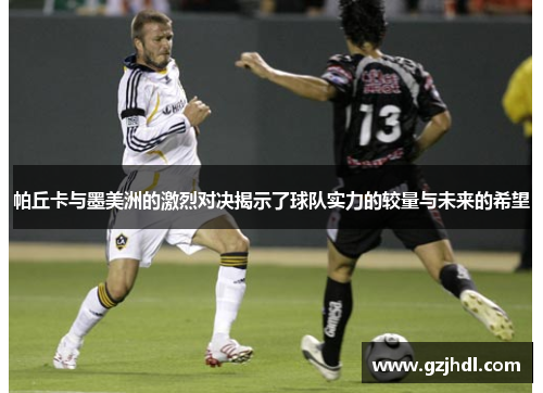 帕丘卡与墨美洲的激烈对决揭示了球队实力的较量与未来的希望