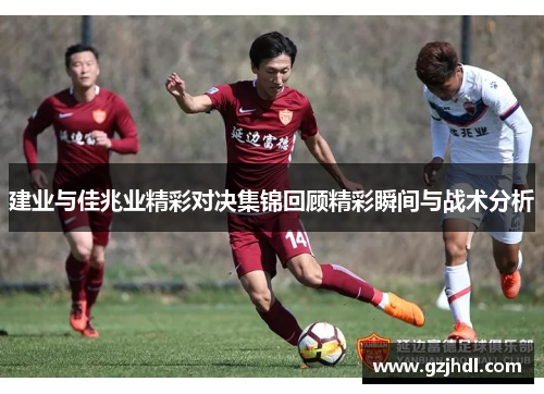 建业与佳兆业精彩对决集锦回顾精彩瞬间与战术分析