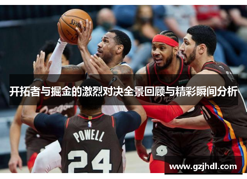 开拓者与掘金的激烈对决全景回顾与精彩瞬间分析