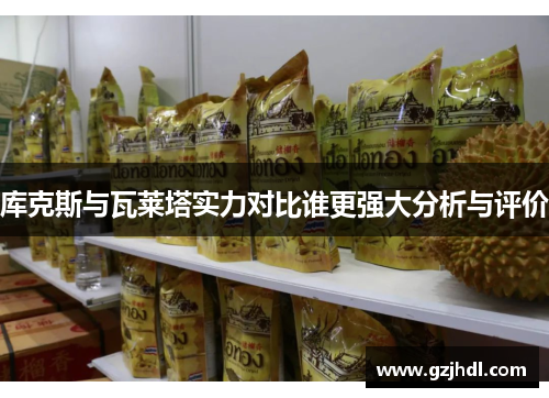 库克斯与瓦莱塔实力对比谁更强大分析与评价