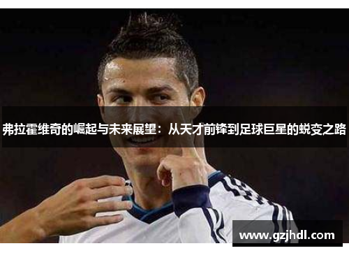 弗拉霍维奇的崛起与未来展望：从天才前锋到足球巨星的蜕变之路