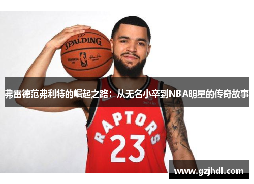 弗雷德范弗利特的崛起之路：从无名小卒到NBA明星的传奇故事