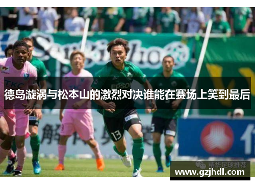 德岛漩涡与松本山的激烈对决谁能在赛场上笑到最后