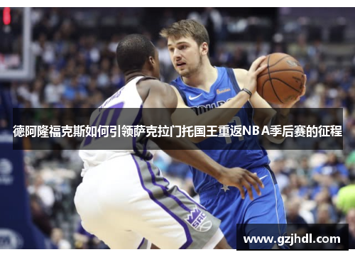 德阿隆福克斯如何引领萨克拉门托国王重返NBA季后赛的征程