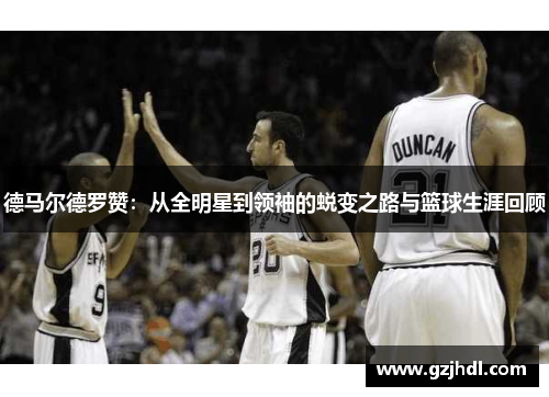 德马尔德罗赞：从全明星到领袖的蜕变之路与篮球生涯回顾