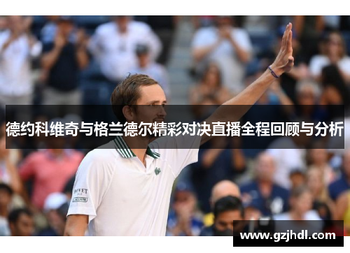 德约科维奇与格兰德尔精彩对决直播全程回顾与分析