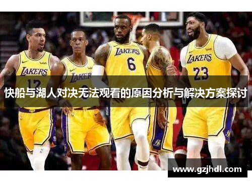 快船与湖人对决无法观看的原因分析与解决方案探讨