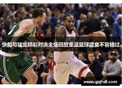 快船与猛龙精彩对决全场回放重温篮球盛宴不容错过