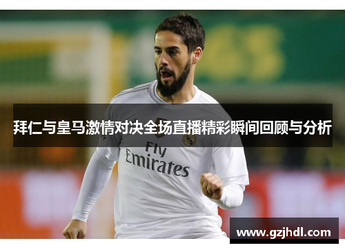拜仁与皇马激情对决全场直播精彩瞬间回顾与分析