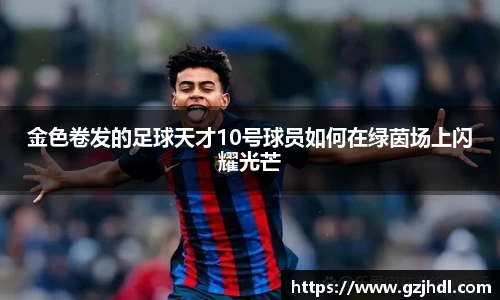 金色卷发的足球天才10号球员如何在绿茵场上闪耀光芒