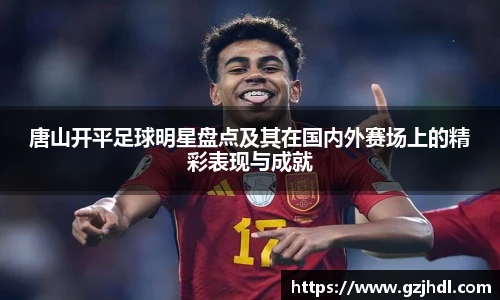 唐山开平足球明星盘点及其在国内外赛场上的精彩表现与成就