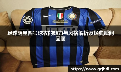 足球明星四号球衣的魅力与风格解析及经典瞬间回顾